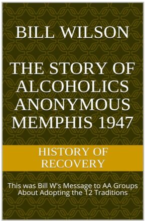 Bill Wilson The Story of Alcoholics Anonymous Memphis 1947: This was Bill W's Message to AA Groups About Adopting the 12 Traditions